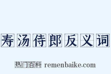 寿汤侍郎反义词是什么意思的图片